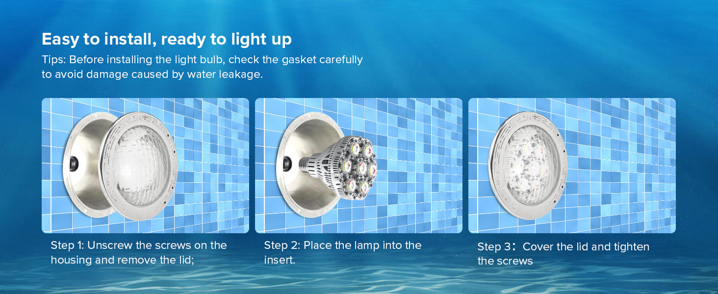 BR30 30W LED RGB Pool Light Bulb is easy to install,Step 1: Unscrew the screws on the housing and remove the lid; Step 2: Place the lamp into the
insert. Step 3: Cover the lid and tighten
the screws.