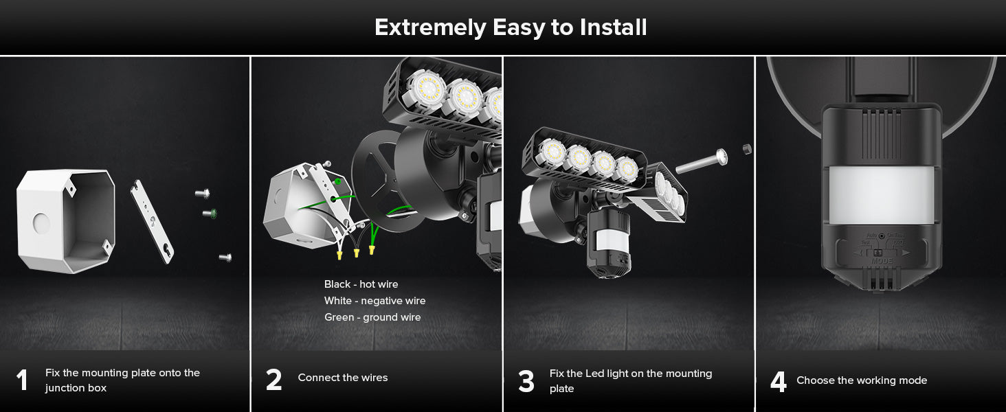 Extremely easy to install the security light：1.fix the mounting plate onto the junction box. 2.connect the wires. 3.fix the Led light on the mounting plate. 4.choose the working mode.