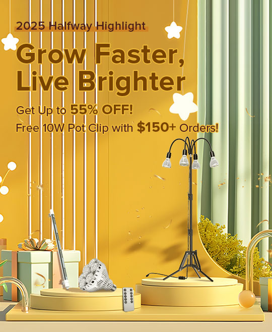 2025 Halfway Highlight,Grow Faster,Live Brighter,Get up to 55% OFF! Free 10W Pot Clip with $150+ Orders!